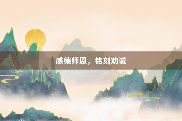 感德师恩，铭刻劝诫