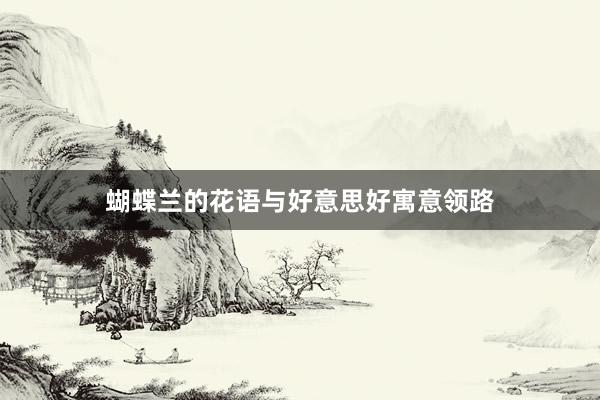 蝴蝶兰的花语与好意思好寓意领路