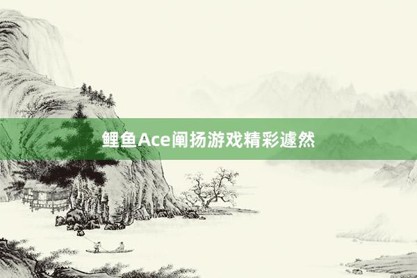 鲤鱼Ace阐扬游戏精彩遽然