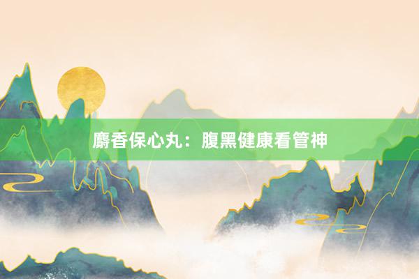 麝香保心丸：腹黑健康看管神