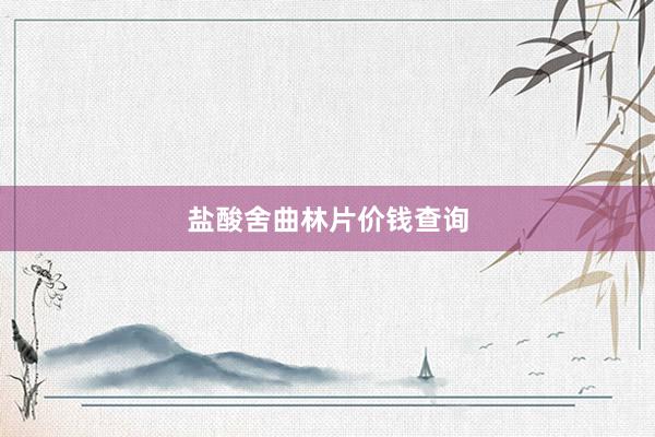 盐酸舍曲林片价钱查询