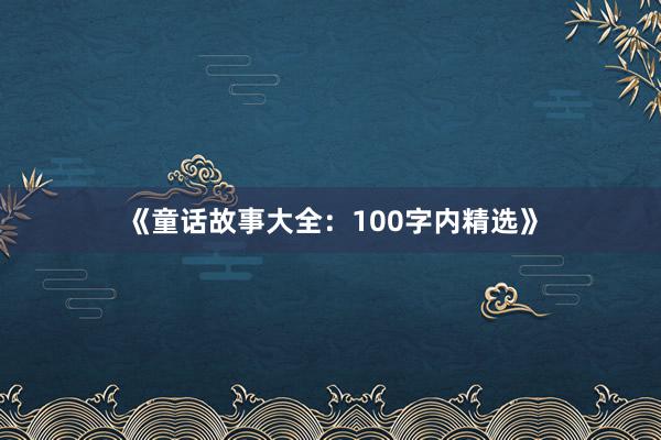 《童话故事大全：100字内精选》