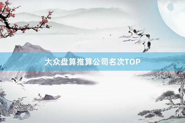 大众盘算推算公司名次TOP